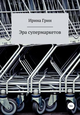 Эра супермаркетов - Ирина Грин 
