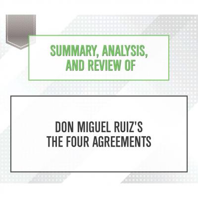 Summary, Analysis, and Review of Don Miguel Ruiz's The Four Agreements (Unabridged) - Start Publishing Notes 