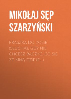 Fraszka do Zosie (Słuchaj, gdy nie chcesz baczyć, co się ze mną dzieje…) - Mikołaj Sęp Szarzyński 