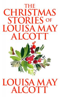 Christmas Stories of Louisa May Alcott,  The - Louisa May Alcott 