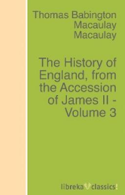 The History of England, from the Accession of James II - Volume 3 - Томас Бабингтон Маколей 