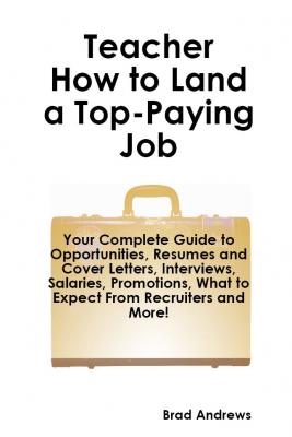 Teacher - How to Land a Top-Paying Job: Your Complete Guide to Opportunities, Resumes and Cover Letters, Interviews, Salaries, Promotions, What to Expect From Recruiters and More! - Brad Andrews 
