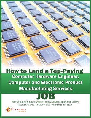 How to Land a Top-Paying Computer Hardware Engineer, Computer and Electronic Product Manufacturing Services Job: Your Complete Guide to Opportunities, Resumes and Cover Letters, Interviews, Salaries, Promotions, What to Expect From Recruiters and More! - Brad Andrews 