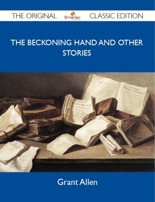 The Beckoning Hand and Other Stories - The Original Classic Edition - Allen Grant 