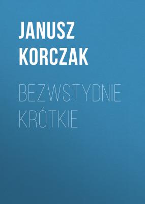 Bezwstydnie krótkie - Janusz Korczak 