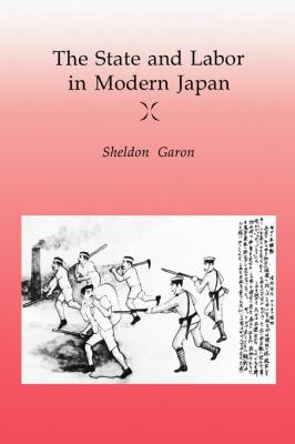 The State and Labor in Modern Japan - Sheldon Garon 