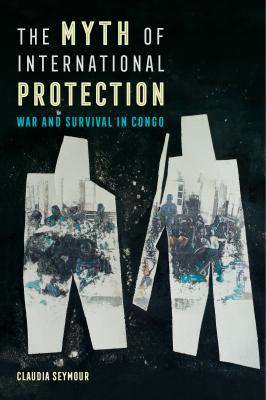 The Myth of International Protection - Claudia Seymour California Series in Public Anthropology