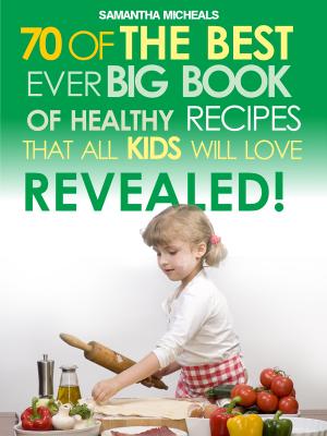 Kids Recipes:70 Of The Best Ever Big Book Of Recipes That All Kids Love....Revealed! - Samantha Michaels 