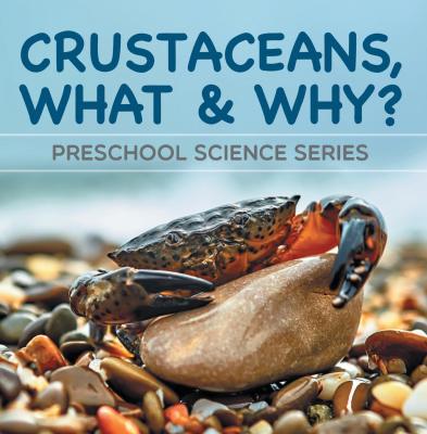 Crustaceans, What & Why? : Preschool Science Series - Baby Professor Children's Oceanography Books