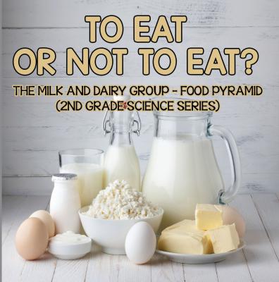 To Eat Or Not To Eat?  The Milk And Dairy Group - Food Pyramid - Baby Professor 2nd Grade Science Series