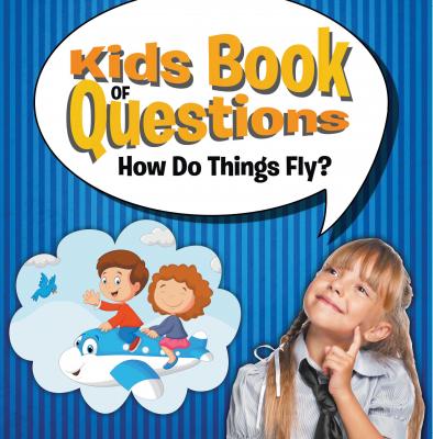 Kids Book of Questions: How Do Things Fly? - Speedy Publishing LLC Kids Book of Questions