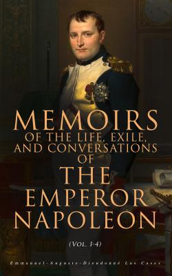 Memoirs of the Life, Exile, and Conversations of the Emperor Napoleon (Vol. 1-4) - Emmanuel-Auguste-Dieudonné Las Cases 