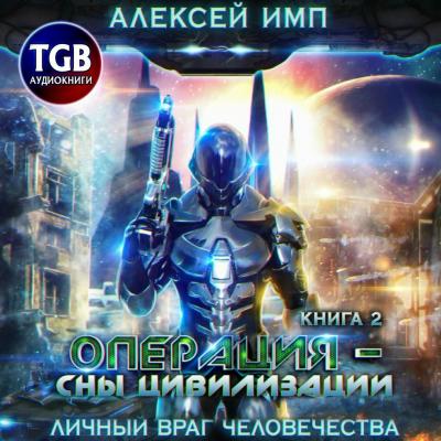 Операция «Сны цивилизации» - Алексей Имп Личный враг человечества