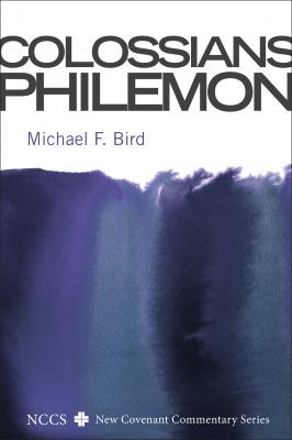 Colossians and Philemon - Michael F. Bird New Covenant Commentary Series