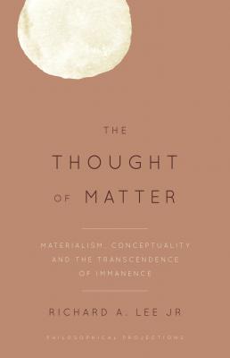 The Thought of Matter - Jr. Richard A. Lee Philosophical Projections