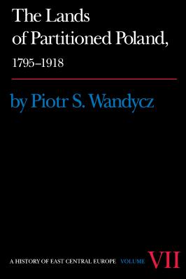The Lands of Partitioned Poland, 1795-1918 - Piotr S. Wandycz A History of East Central Europe (HECE)