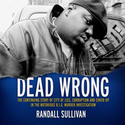 Dead Wrong - The Continuing Story of City of Lies, Corruption and Cover-Up in the Notorious BIG Murder Investigation (Unabridged) - Randall Sullivan 