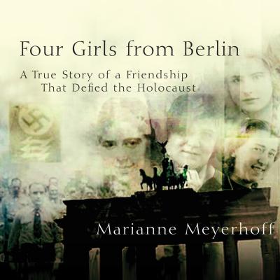 Four Girls From Berlin - A True Story of a Friendship That Defied the Holocaust (Unabridged) - Marianne Meyerhoff 