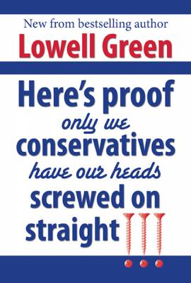Here's Proof Only We Conservatives Have Our Heads Screwed On Straight!!! - Lowell M.D. Green 
