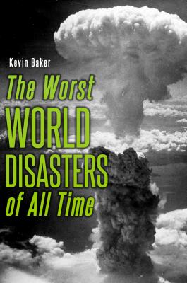 The Worst World Disasters of All Time - Kevin Baker 