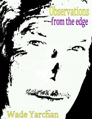 OBSERVATIONS FROM THE EDGE - Wade Yarchan 