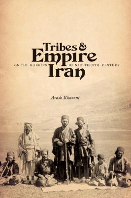 Tribes and Empire on the Margins of Nineteenth-Century Iran - Arash Khazeni Publications on the Near East