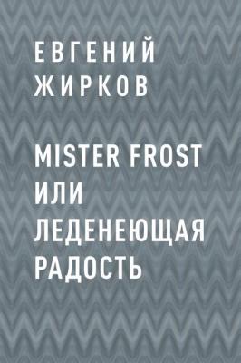 Mister Frost или Леденеющая Радость - Евгений Андреевич Жирков 