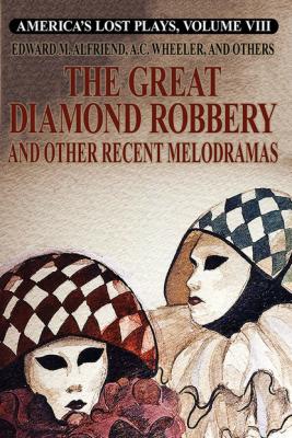 America's Lost Plays, Vol. VIII: The Great Diamond Robbery and Other Recent Melodramas - Edward M. Alfriend 
