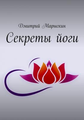 Секреты йоги - Дмитрий Марыскин 