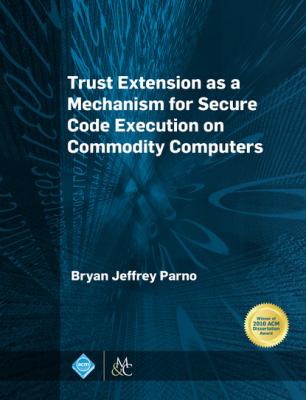 Trust Extension as a Mechanism for Secure Code Execution on Commodity Computers - Bryan Jeffrey Parno ACM Books