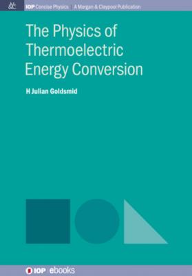 The Physics of Thermoelectric Energy Conversion - Julian Goldsmid IOP Concise Physics