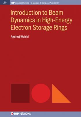 Introduction to Beam Dynamics in High-Energy Electron Storage Rings - Andrzej Wolski IOP Concise Physics