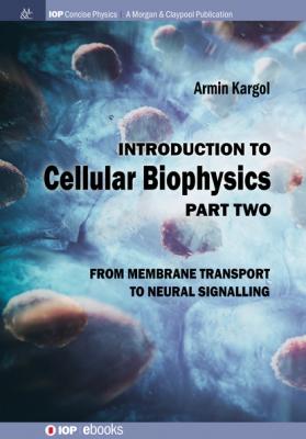 Introduction to Cellular Biophysics, Volume 2 - Armin Kargol IOP Concise Physics