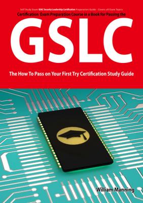 GIAC Security Leadership Certification (GSLC) Exam Preparation Course in a Book for Passing the GSLC Exam - The How To Pass on Your First Try Certification Study Guide - William Manning 