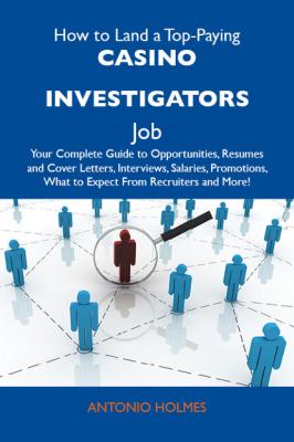 How to Land a Top-Paying Casino investigators Job: Your Complete Guide to Opportunities, Resumes and Cover Letters, Interviews, Salaries, Promotions, What to Expect From Recruiters and More - Holmes Antonio 