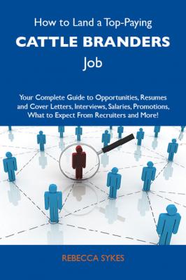 How to Land a Top-Paying Cattle branders Job: Your Complete Guide to Opportunities, Resumes and Cover Letters, Interviews, Salaries, Promotions, What to Expect From Recruiters and More - Sykes Rebecca 