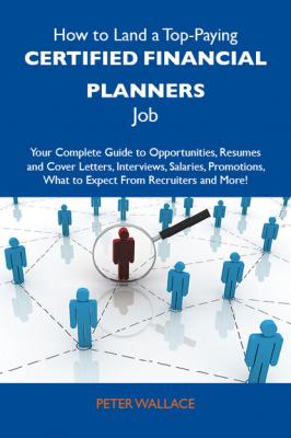 How to Land a Top-Paying Certified financial planners Job: Your Complete Guide to Opportunities, Resumes and Cover Letters, Interviews, Salaries, Promotions, What to Expect From Recruiters and More - Wallace Peter 