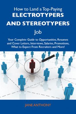 How to Land a Top-Paying Electrotypers and stereotypers Job: Your Complete Guide to Opportunities, Resumes and Cover Letters, Interviews, Salaries, Promotions, What to Expect From Recruiters and More - Anthony Jane 