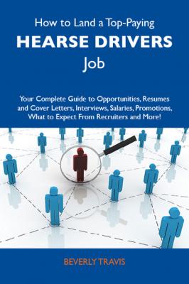 How to Land a Top-Paying Hearse drivers Job: Your Complete Guide to Opportunities, Resumes and Cover Letters, Interviews, Salaries, Promotions, What to Expect From Recruiters and More - Travis Beverly 