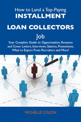 How to Land a Top-Paying Installment loan collectors Job: Your Complete Guide to Opportunities, Resumes and Cover Letters, Interviews, Salaries, Promotions, What to Expect From Recruiters and More - Colon Michelle 