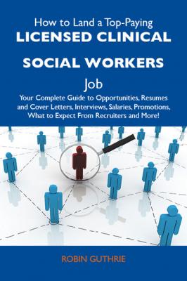 How to Land a Top-Paying Licensed clinical social workers Job: Your Complete Guide to Opportunities, Resumes and Cover Letters, Interviews, Salaries, Promotions, What to Expect From Recruiters and More - Guthrie Robin 