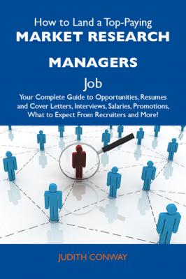 How to Land a Top-Paying Market research managers Job: Your Complete Guide to Opportunities, Resumes and Cover Letters, Interviews, Salaries, Promotions, What to Expect From Recruiters and More - Conway Judith 