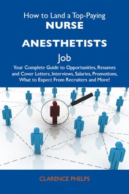 How to Land a Top-Paying Nurse anesthetists Job: Your Complete Guide to Opportunities, Resumes and Cover Letters, Interviews, Salaries, Promotions, What to Expect From Recruiters and More - Phelps Clarence 
