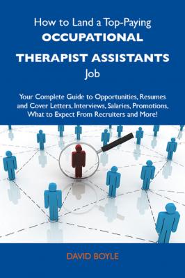 How to Land a Top-Paying Occupational therapist assistants Job: Your Complete Guide to Opportunities, Resumes and Cover Letters, Interviews, Salaries, Promotions, What to Expect From Recruiters and More - Boyle David 