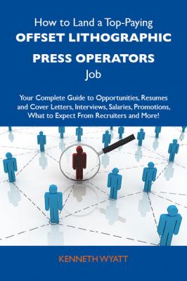 How to Land a Top-Paying Offset lithographic press operators Job: Your Complete Guide to Opportunities, Resumes and Cover Letters, Interviews, Salaries, Promotions, What to Expect From Recruiters and More - Wyatt Kenneth 
