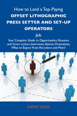 How to Land a Top-Paying Offset lithographic press setter and set-up operators Job: Your Complete Guide to Opportunities, Resumes and Cover Letters, Interviews, Salaries, Promotions, What to Expect From Recruiters and More - Cruz Kathy 