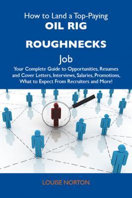 How to Land a Top-Paying Oil rig roughnecks Job: Your Complete Guide to Opportunities, Resumes and Cover Letters, Interviews, Salaries, Promotions, What to Expect From Recruiters and More - Norton Louise 