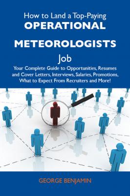 How to Land a Top-Paying Operational meteorologists Job: Your Complete Guide to Opportunities, Resumes and Cover Letters, Interviews, Salaries, Promotions, What to Expect From Recruiters and More - Benjamin Mangold George 