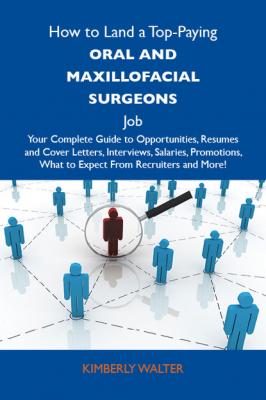 How to Land a Top-Paying Oral and maxillofacial surgeons Job: Your Complete Guide to Opportunities, Resumes and Cover Letters, Interviews, Salaries, Promotions, What to Expect From Recruiters and More - Walter Kimberly 