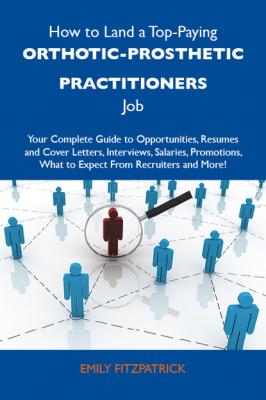How to Land a Top-Paying Orthotic-prosthetic practitioners Job: Your Complete Guide to Opportunities, Resumes and Cover Letters, Interviews, Salaries, Promotions, What to Expect From Recruiters and More - Fitzpatrick Emily 